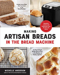 Making Artisan Breads in the Bread Machine: Beautiful Loaves and Flatbreads from All Over the World - Includes Loaves Made Start-to-Finish in the ... Start in the Machine and Finish in the Oven