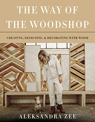 The Way of the Woodshop: Creating, Designing & Decorating with Wood