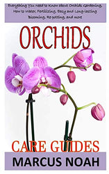 ORCHIDS CARE GUIDES: Everything you need to know about orchids gardening, how to water, fertilizing, easy and long-lasting blooming, re-potting, and more