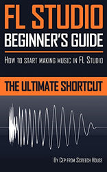 FL STUDIO BEGINNER'S GUIDE: How to Start Making Music in FL Studio - The Ultimate Shortcut