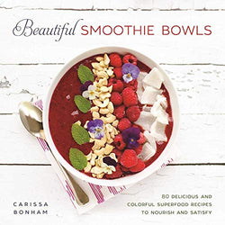 Beautiful Smoothie Bowls: 80 Delicious and Colorful Superfood Recipes to Nourish and Satisfy