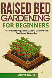 Raised Bed Gardening for Beginners: The Ultimate Beginner's Guide to Build Your Raised Garden Bed. How to Grow and Sustain Vegetables, Fruits and Herbs in Your Backyard (Backyard Homesteading)