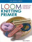 Loom Knitting Primer: A Beginner's Guide to Knitting on a Loom, with Over 30 Fun Projects (No-Needle Knits)