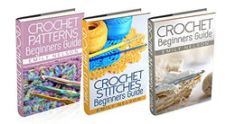(3 Book Bundle) "Crochet Beginners Guide" & "Crochet Stitches Beginners Guide" & "Beginners Guide To Crochet Patterns"