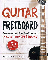Guitar Fretboard: Memorize The Fretboard In Less Than 24 Hours: 35+ Tips And Exercises Included
