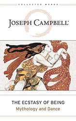 Ecstasy of Being: Mythology and Dance (The Collected Works of Joseph Campbell Book 8)