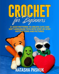 Crochet for Beginners: 21 Easy Patterns to Create Cute and Soft Amigurumi Toys with Step-by-Step Instructions and Pictures