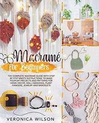 Macramé for Beginners: The Complete Macramé Guide with Step-by-Step Knots Instructions to Make Your DIY Projects and Patterns for Home Decor, Wall Hangings, Plant Hangers, Jewelry and Bracelets