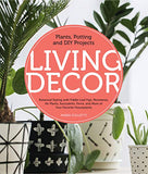Living Decor: Plants, Potting and DIY Projects - Botanical Styling with Fiddle-Leaf Figs, Monsteras, Air Plants, Succulents, Ferns, and More of Your Favorite Houseplants