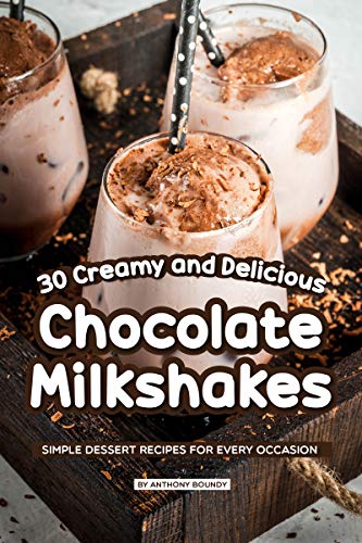 30 Creamy and Delicious Chocolate Milkshakes: Simple Dessert Recipes for Every Occasion