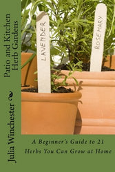 Patio and Kitchen Herb Gardens: A Beginner's Guide to 21 Herbs You Can Grow at Home