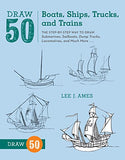 Draw 50 Boats, Ships, Trucks, and Trains: The Step-by-Step Way to Draw Submarines, Sailboats,