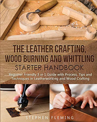 The Leather Crafting, Wood Burning and Whittling Starter Handbook: Beginner Friendly 3 in 1 Guide with Process, Tips and Techniques in Leatherworking and Wood Crafting (DIY)