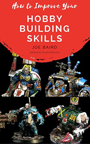 How to Improve Your Hobby Building Skills: Learn to Build Better Miniatures (From Beginner to Happy Book 2)