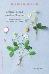 Embroidered Garden Flowers: Botanical Motifs for Needle and Thread (Make Good: Japanese Craft Style)