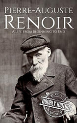 Pierre-Auguste Renoir: A Life from Beginning to End (Biographies of Painters Book 4)