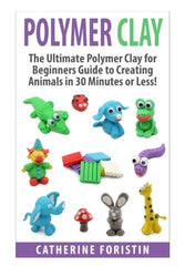 Polymer Clay: The Ultimate Beginners Guide to Creating Animals in 30 Minutes or Less! (Polymer Clay - Polymer Clay for Beginners - Clay - Polyer Clay Animals - Polymer Clay Jewelry - Sculpture)