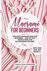 Macramé For Beginners: Exclusive Macramé Guide for Beginners With Over 150 DIY Projects – Step-by-Step Instructions and Illustrations Included
