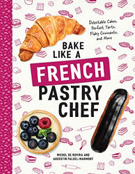 Bake Like a French Pastry Chef: Delectable Cakes, Perfect Tarts, Flaky Croissants, and More