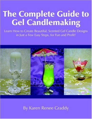 The Complete Guide to Gel Candlemaking: Learn How to Create Beautiful, Scented Gel Candle Designs in Just a Few Easy Steps, for Fun and Profit!