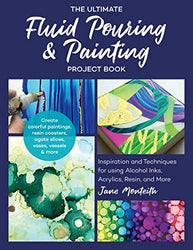 The Ultimate Fluid Pouring & Painting Project Book:Inspiration and Techniques for using Alcohol Inks, Acrylics, Resin, and more; Create colorful paintings, ... agate slices, vases, vessels & more