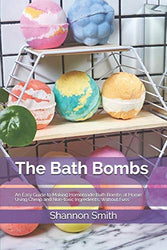 The Bath Bombs: An Easy Guide to Making Homemade Bath Bombs at Home, Using Cheap and Non-toxic Ingredients, Without Fuss