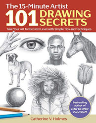 101 Drawing Secrets: Take Your Art to the Next Level with Simple Tips and Techniques (The 15-Minute Artist)
