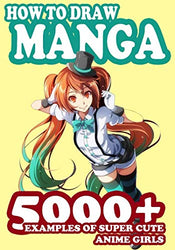 How to Draw Manga: 5000+ Examples of Super Cute Anime Girls (The Master Guide To drawing Anime)