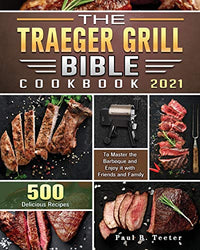 The Traeger Grill Bible Cookbook 2021: 500 Delicious Recipes to Master the Barbeque and Enjoy it with Friends and Family