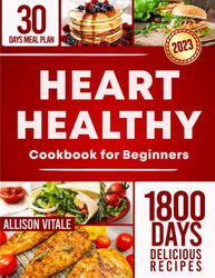 Heart Healthy Cookbook for Beginners: 1800 Days Delicious, Low-Sodium & Low-Fat Recipes and 30 Days Meal Plan to Lower Your Cholesterol Levels, Blood Pressure and Improve Your Well-Being