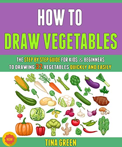 How To Draw Vegetables: The Step By Step Guide For Kids & Beginners To Drawing 32 Vegetables Quickly And Easily.
