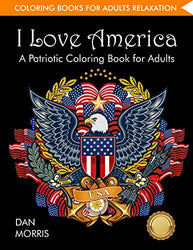Coloring Books for Adults Relaxation: I Love America: A Patriotic Coloring Book for Adults: (Volume 1 of Patriotic Coloring Books Series by Dan Morris)