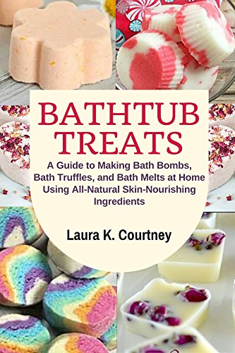 Bathtub Treats: A Guide to Making Bath Bombs, Bath Truffles, and Bath Melts at Home Using All-Natural Skin-Nourishing Ingredients - DIY Bath Bomb Recipes