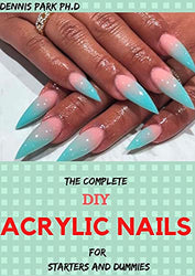 THE COMPLETE DIY ACRYLIC NAILS For Starters And Dummies : Over 65 Creative Nail Art Designs