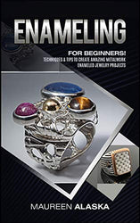 Enameling: For Beginners! Techniques & Tips To Create Amazing Metalwork Enameled Jewelry Projects