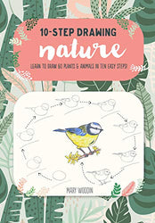 Ten-Step Drawing: Nature: Learn to draw 60 plants & animals in ten easy steps!