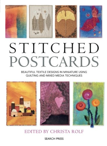 Stitched Postcards: Beautiful Textile Designs in Miniature Using Quilting and Mixed Media Techniques