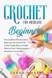 Crochet For Absolute Beginners: The Complete & Ultimate Guide To Easily Learn The Art Of Crochet. Includes Pictures & Simple Patterns To Start Creating Impressive Projects Even From Scratch