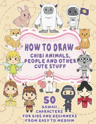 How To Draw Chibi Animals, People And Other Cute Stuff: 50 Kawaii Characters For Kids And Beginners From Easy To Medium