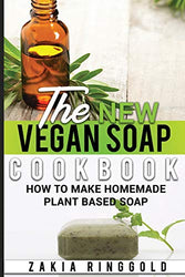 The New Vegan Soap Cookbook: How to Make Homemade Plant Based Soap (The New Soap Makers Cookbook)