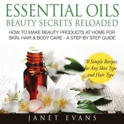 Essential Oils Beauty Secrets Reloaded: How To Make Beauty Products At Home for Skin, Hair & Body Care: A Step by Step Guide & 70 Simple Recipes for Any Skin Type and Hair Type