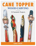 Cane Topper Woodcarving: Projects, Patterns, and Essential Techniques for Custom Canes and Walking Sticks (Fox Chapel Publishing) Step-by-Step Instructions and Expert Advice from Lora S. Irish