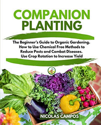 Companion Planting: The Beginner's Guide to Organic Gardening. How to Use Chemical Free Methods to Reduce Pests and Combat Diseases. Use Crop Rotation to Increase Yield