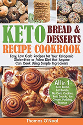 Keto Bread and Keto Desserts Recipe Cookbook: Easy, Low Carb Recipes for Your Ketogenic, Gluten-Free or Paleo Diet that Anyone Can Cook Using Simple Ingredients. All in 1 - Cookies, Snacks, Ice Cream