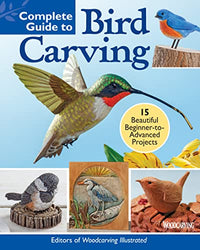 Complete Guide to Bird Carving: 15 Beautiful Beginner-to-Advanced Projects (Fox Chapel Publishing) Woodcarving a Hummingbird, Chickadee, Owl, Woodpecker, Goldfinch, and More, Step-by-Step