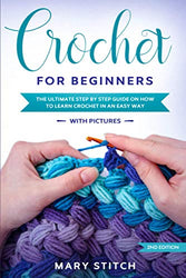 CROCHET FOR BEGINNERS: THE ULTIMATE STEP BY STEP GUIDE ON HOW TO LEARN CROCHET IN AN EASY WAY (With Pictures – 2nd Edition)