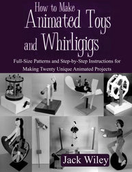 How to Make Animated Toys and Whirligigs: Full-Size Patterns and Step-by-Step Instructions for Making Twenty Unique Animated Projects