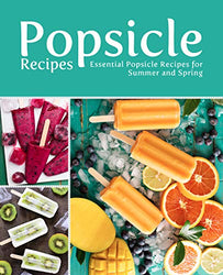 Popsicle Recipes: Essential Popsicle Recipes for Summer and Spring (2nd Edition)