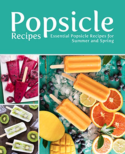 Popsicle Recipes: Essential Popsicle Recipes for Summer and Spring (2nd Edition)