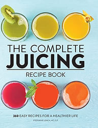 The Complete Juicing Recipe Book: 360 Easy Recipes for a Healthier Life